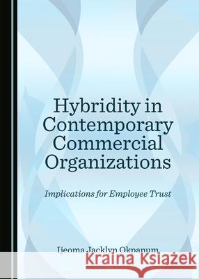 Hybridity in Contemporary Commercial Organizations: Implications for Employee Trust Ijeoma Jacklyn Okpanum   9781527570252 Cambridge Scholars Publishing - książka