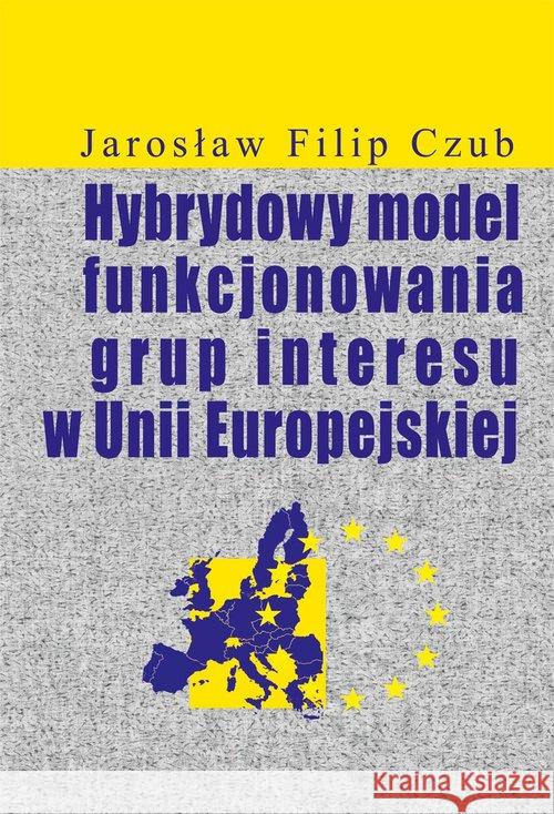 Hybrydowy model funkcjonowania grup interesu w UE Czub Jarosław Filip 9788375458336 Aspra - książka