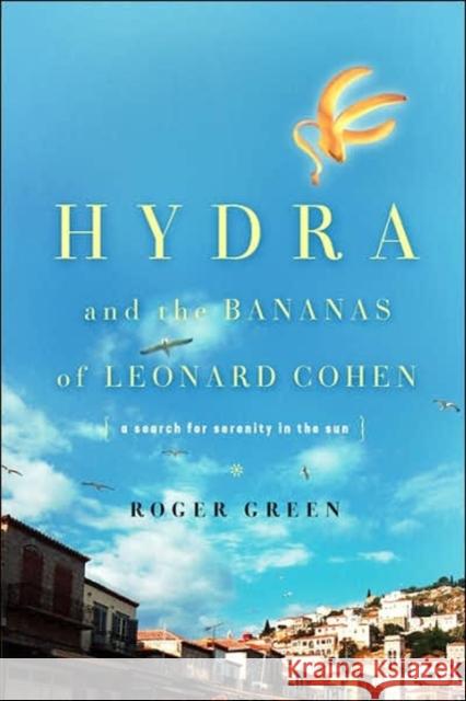 Hydra and the Bananas of Leonard Cohen: A Search for Serenity in the Sun Roger Green 9780465027590 Basic Books - książka