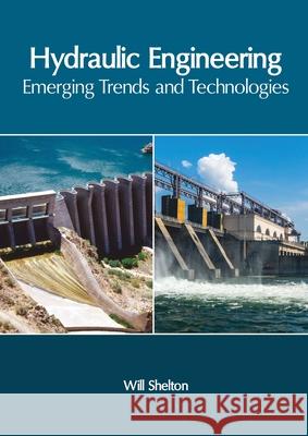 Hydraulic Engineering: Emerging Trends and Technologies Will Shelton 9781632409263 Clanrye International - książka