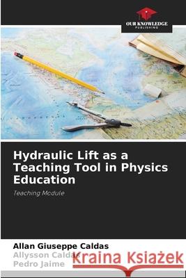 Hydraulic Lift as a Teaching Tool in Physics Education Caldas, Allan Giuseppe, Caldas, Allysson, Jaime, Pedro 9786206776161 Our Knowledge Publishing - książka