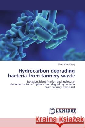 Hydrocarbon degrading bacteria from tannery waste Chaudhary, Vivek 9783846515976 LAP Lambert Academic Publishing - książka