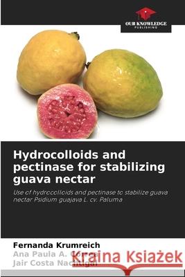 Hydrocolloids and pectinase for stabilizing guava nectar Fernanda Krumreich Ana Paula A Jair Costa Nachtigal 9786207608935 Our Knowledge Publishing - książka