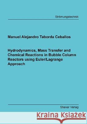 Hydrodynamics, Mass Transfer and Chemical Reactions in Bubble Column Reactors using Euler/Lagrange Approach Manuel Alejandro Taborda Ceballos 9783844085648 Shaker Verlag GmbH, Germany - książka