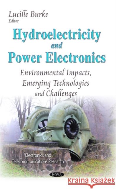 Hydroelectricity & Power Electronics: Environmental Impacts, Emerging Technologies & Challenges Lucille Burke 9781633217287 Nova Science Publishers Inc - książka