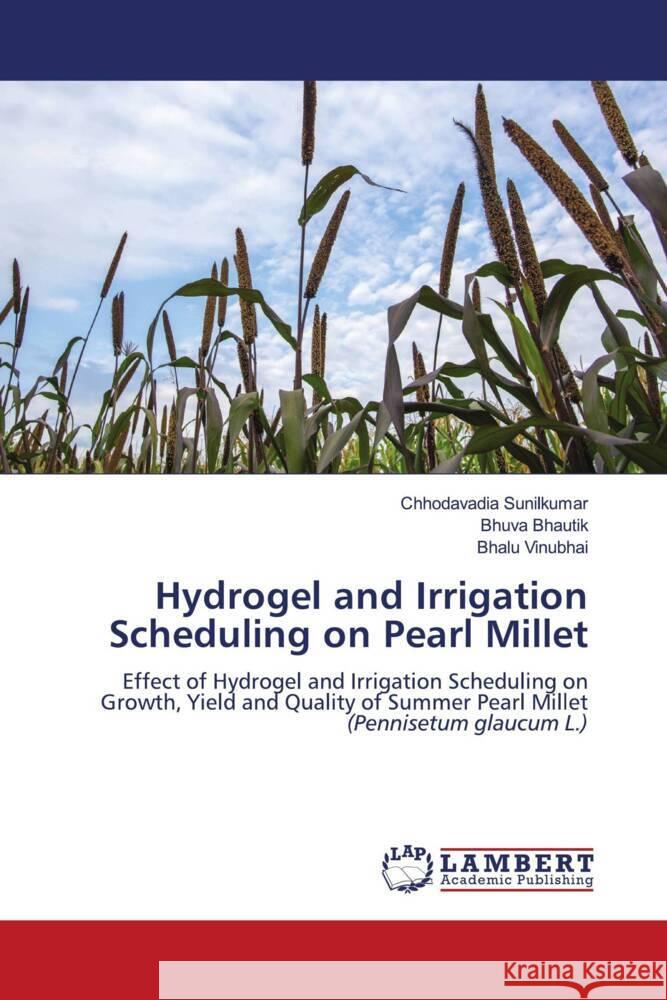 Hydrogel and Irrigation Scheduling on Pearl Millet Sunilkumar, Chhodavadia, Bhautik, Bhuva, Vinubhai, Bhalu 9786208433185 LAP Lambert Academic Publishing - książka