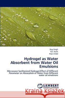 Hydrogel as Water Absorbent from Water Oil Emulsions Ajay Singh, B S Kaith, Rajiv Jindal 9783659193927 LAP Lambert Academic Publishing - książka