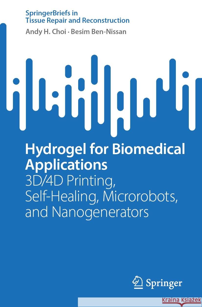 Hydrogel for Biomedical Applications: 3d/4D Printing, Self-Healing, Microrobots, and Nanogenerators Andy H. Choi Besim Ben-Nissan 9789819717293 Springer - książka