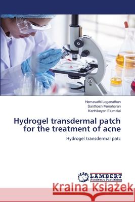 Hydrogel transdermal patch for the treatment of acne Hemavathi Loganathan Santhosh Manoharan Karthikeyan Elumalai 9786207648009 LAP Lambert Academic Publishing - książka