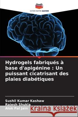 Hydrogels fabriqu?s ? base d'apig?nine: Un puissant cicatrisant des plaies diab?tiques Sushil Kumar Kashaw Rajesh Shukla Alok Pal Jain 9786207528257 Editions Notre Savoir - książka