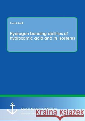 Hydrogen bonding abilities of hydroxamic acid and its isosteres Kohli, Ruchi 9783960670049 Anchor Academic Publishing - książka
