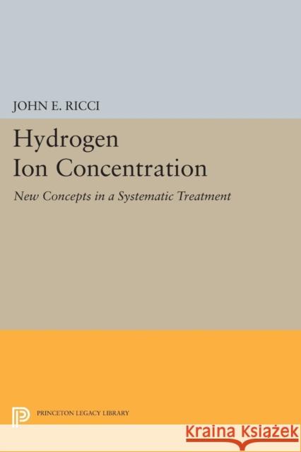 Hydrogen Ion Concentration: New Concepts in a Systematic Treatment Ricci, John Ettore 9780691627243 John Wiley & Sons - książka