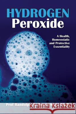 Hydrogen Peroxide: A Health, Homeostatic and Protective Essentiality Phd Prof Randolph Michael Howe 9781497531758 Createspace - książka