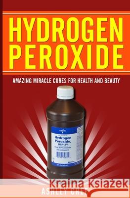 Hydrogen Peroxide: Amazing Miracle Cures For Health And Beauty Cree, Ashley 9781500909093 Createspace - książka