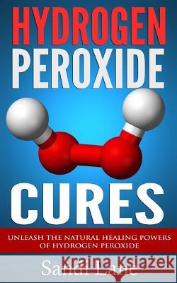 Hydrogen Peroxide Cures: Unleash the Natural Healing Powers of Hydrogen Peroxide Sandi Lane 9781503233591 Createspace - książka