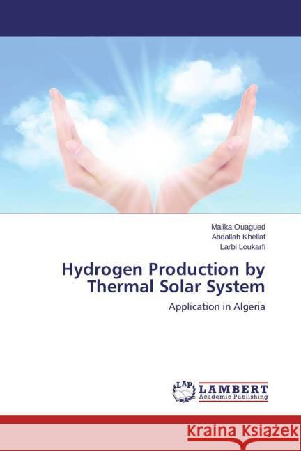 Hydrogen Production by Thermal Solar System : Application in Algeria Ouagued, Malika; Khellaf, Abdallah; Loukarfi, Larbi 9783659682605 LAP Lambert Academic Publishing - książka