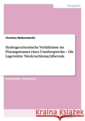 Hydrogeochemische Verhältnisse im Flutungswasser eines Uranbergwerks - Die Lagerstätte Niederschlema/Alberoda Christian Wolkersdorfer 9783656521297 Grin Verlag - książka