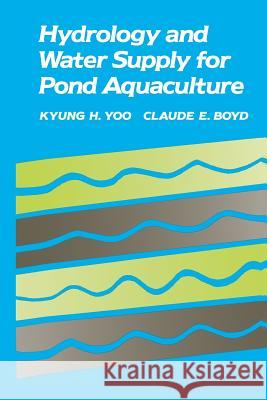 Hydrology and Water Supply for Pond Aquaculture Kyung H. Yoo Claude E. Boyd Kyung H 9781461361336 Springer - książka