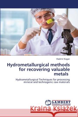 Hydrometallurgical methods for recovering valuable metals Kogan, Vladimir 9783659681905 LAP Lambert Academic Publishing - książka