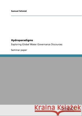 Hydroparadigms: Exploring Global Water Governance Discourses Schmid, Samuel 9783640726301 Grin Verlag - książka