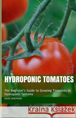 Hydroponic Tomatoes: The Beginner's Guide to Growing Tomatoes in Hydroponic Systems David Josephson   9798600145313 Independently Published - książka