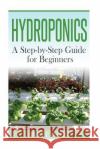 Hydroponics: A Step-by-Step Guide for Beginners Tyler, Holly 9781515171416 Createspace