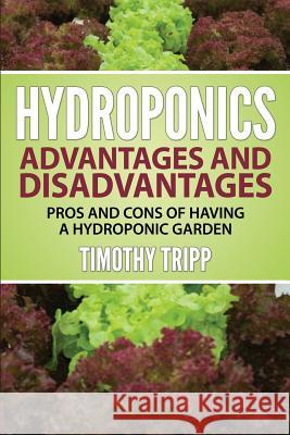 Hydroponics Advantages and Disadvantages: Pros and Cons of Having a Hydroponic Garden Timothy Tripp 9781505257878 Createspace - książka
