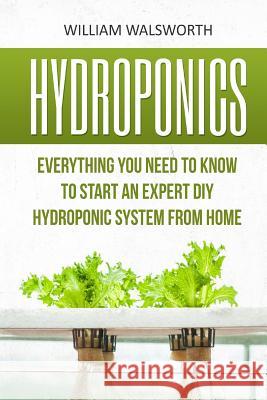 Hydroponics: Everything You Need to Know to Start an Expert DIY Hydroponic System from Home William Walsworth 9781533335807 Createspace Independent Publishing Platform - książka