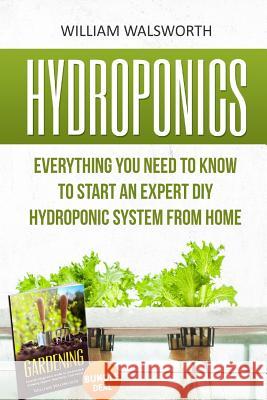 Hydroponics: Everything You Need to Know to Start an Expert DIY Hydroponic System From Home (Gardening Bundle Deal - Double Book Bu Walsworth, William 9781534600522 Createspace Independent Publishing Platform - książka