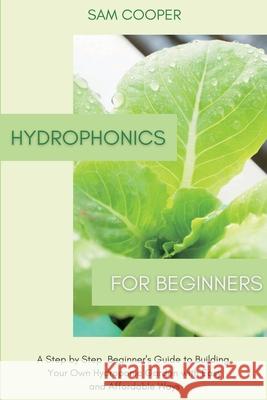 Hydroponics for Beginners: A Step by Step Beginners Guide to Building Your Own Hydroponic Garden with Easy and Affordable Ways Sam Cooper 9781914128196 Andromeda Publishing Ltd - książka