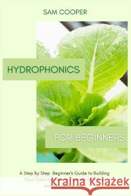 Hydroponics for Beginners: A Step by Step Beginners Guide to Building Your Own Hydroponic Garden with Easy and Affordable Ways Cooper, Sam 9781914128745 Andromeda Publishing LTD - książka