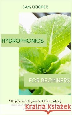 Hydroponics for Beginners: A Step by Step Beginners Guide to Building Your Own Hydroponic Garden with Easy and Affordable Ways Sam Cooper 9781914128769 Andromeda Publishing Ltd - książka
