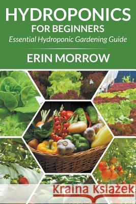 Hydroponics For Beginners: Essential Hydroponic Gardening Guide Morrow, Erin 9781681271453 Speedy Publishing LLC - książka