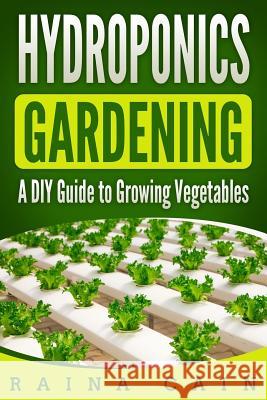 Hydroponics Gardening: A DIY Guide to Growing Vegetables Raina Cain 9781986308410 Createspace Independent Publishing Platform - książka