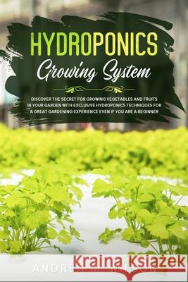 Hydroponics Growing System: Discover the secret for growing vegetables and fruits in your garden with exclusive hydroponics techniques for a great Andrea M. Wilson 9781953926166 Andrai Ventures LLC - książka