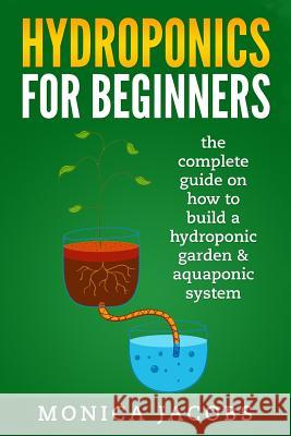 hydroponics: hydroponics for beginners: the complete guide on how to build a hydroponic garden & aquaponic system Jacobs, Monica 9781545048245 Createspace Independent Publishing Platform - książka