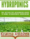 Hydroponics: The Definitive Beginners Guide To Home Hydroponic Gardening Johannes Poulard 9781514100790 Createspace Independent Publishing Platform