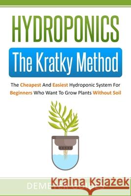 Hydroponics: The Kratky Method: The Cheapest And Easiest Hydroponic System For Beginners Who Want To Grow Plants Without Soil Guides, Demeter 9798629816119 Independently Published - książka