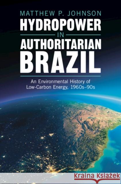 Hydropower in Authoritarian Brazil: An Environmental History of Low-Carbon Energy, 1960s–90s Matthew P. (Harvard University, Massachusetts) Johnson 9781009428699 Cambridge University Press - książka