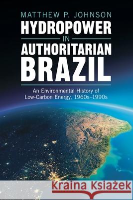 Hydropower in Authoritarian Brazil: An Environmental History of Low-Carbon Energy, 1960s–90s Matthew P. (Harvard University, Massachusetts) Johnson 9781009428705 Cambridge University Press - książka