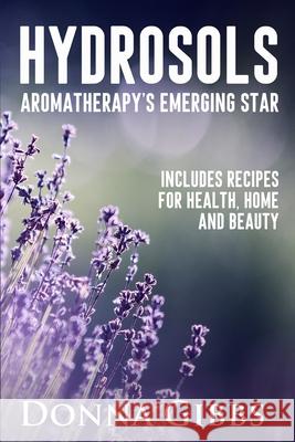 Hydrosols: Aromatherapy's Emerging Star: Includes recipes for health, home and beauty Donna D. Gibbs 9780578703756 Bowker Lightningsrc/Ingramspa - książka