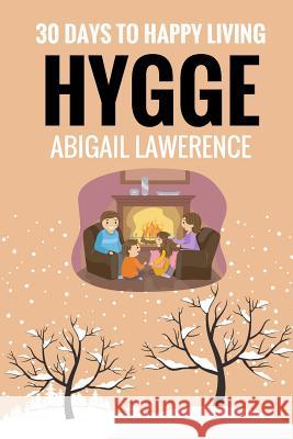 Hygge: 30 Days to Happy Living, From The Danish Art of Happiness and Living Well Lawrence, Abigail 9781545311264 Createspace Independent Publishing Platform - książka