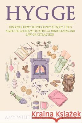 Hygge: 3 Manuscripts - Discover How To Live Cozily & Enjoy Life's Simple Pleasures With Everyday Mindfulness and Law of Attraction Amy White, Ryan James 9781731194756 Independently Published - książka