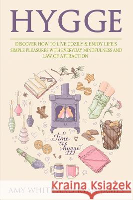 Hygge: 3 Manuscripts - Discover How To Live Cozily & Enjoy Life's Simple Pleasures With Everyday Mindfulness and Law of Attraction Amy White, Ryan James 9781951030568 SD Publishing LLC - książka