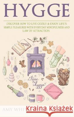 Hygge: 3 Manuscripts - Discover How To Live Cozily & Enjoy Life's Simple Pleasures With Everyday Mindfulness and Law of Attraction Amy White, Ryan James 9781951754273 Alakai Publishing LLC - książka