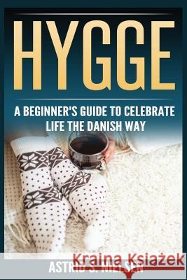 Hygge: A Beginner's Guide To Celebrate Life The Danish Way (Denmark, Simple Things, Mindfulness, Connection, Introduction) Astrid S Nielsen   9788293791706 Urgesta as - książka