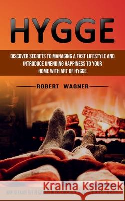 Hygge: Discover Secrets to Managing a Fast Lifestyle and Introduce Unending Happiness to Your Home With Art of Hygge (How to Robert Wagner 9781774853573 Elena Holly - książka