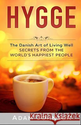 Hygge: The Danish Art of Living Well - Secrets From the World's Happiest People Johnson, Adam 9781545051368 Createspace Independent Publishing Platform - książka