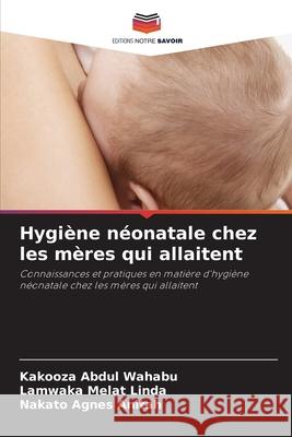Hygiène néonatale chez les mères qui allaitent Abdul Wahabu, Kakooza, Melat Linda, Lamwaka, Agnes Anitah, Nakato 9786136409276 Editions Notre Savoir - książka