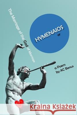 Hymenaios, or the Marriage of the God of Marriage: a Poem Ac Benus 9781953389084 AC Benus - książka